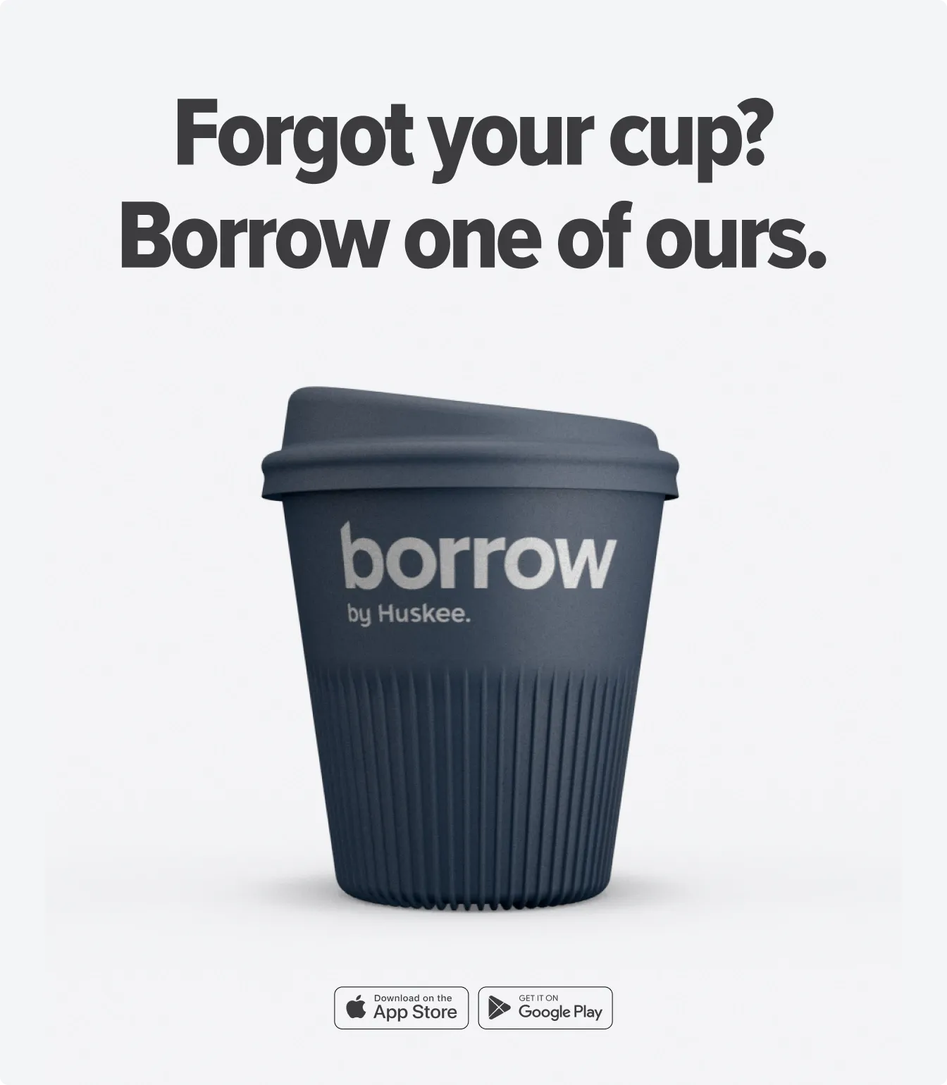 A grey Borrow cup on a pale ground under the headline "Forgot your cup? Borrow one of ours.", with App Store and Google Play badges below